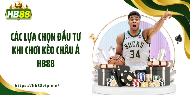 Các lựa chọn đầu tư khi chơi kèo châu Á HB88