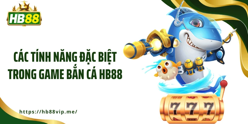 Các tính năng đặc biệt trong game bắn cá HB88