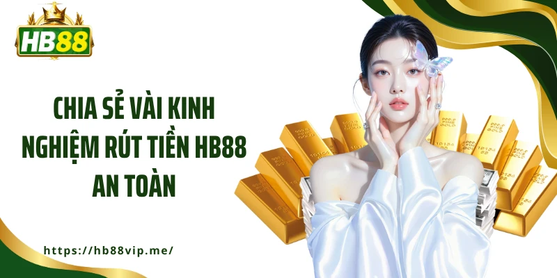 Chia sẻ vài kinh nghiệm rút tiền HB88 an toàn