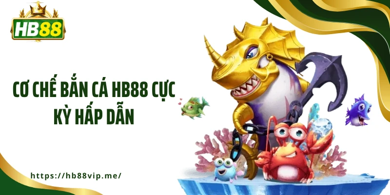Cơ chế bắn cá HB88 cực kỳ hấp dẫn