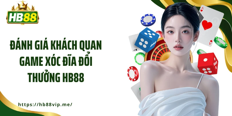 Đánh giá khách quan game xóc đĩa đổi thưởng HB88