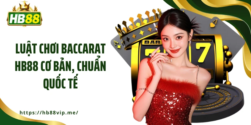 Luật chơi Baccarat HB88 cơ bản, chuẩn quốc tế