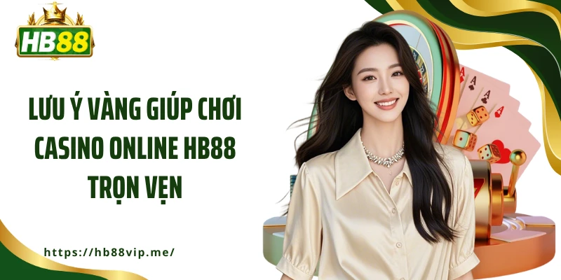 Lưu ý vàng giúp chơi casino online HB88 trọn vẹn