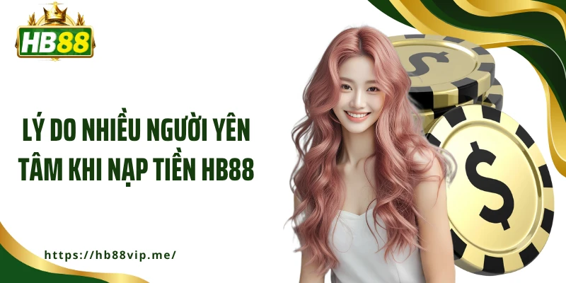 Lý do nhiều người yên tâm khi nạp tiền HB88