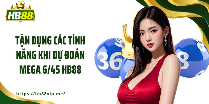 Tận dụng các tính năng khi dự đoán Mega 6/45 HB88