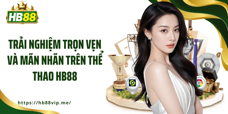 Trải nghiệm trọn vẹn và mãn nhãn trên thể thao HB88